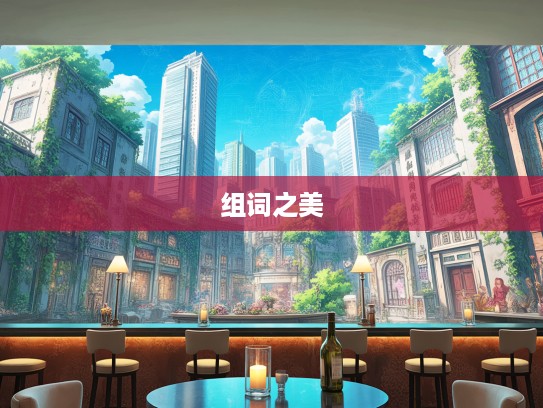 成语编织浪漫,探寻桑中之约背后的成语组词之美 成语编织浪漫,探寻桑中之约背后的成语组词之美