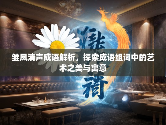 雏凤清声成语解析，探索成语组词中的艺术之美与寓意