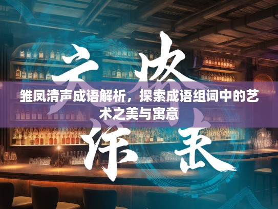 雏凤清声成语解析，探索成语组词中的艺术之美与寓意