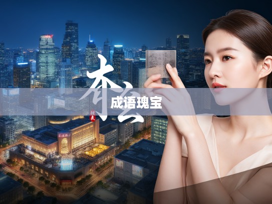 遗珠弃璧成语探秘，揭示成语组词中的瑰宝之光及用法精选