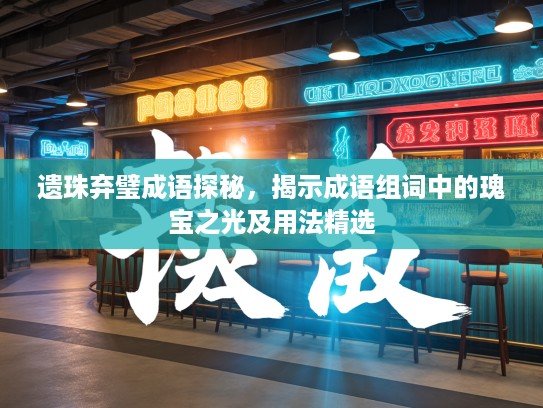 遗珠弃璧成语探秘，揭示成语组词中的瑰宝之光及用法精选