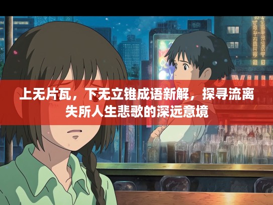 上无片瓦，下无立锥成语新解，探寻流离失所人生悲歌的深远意境