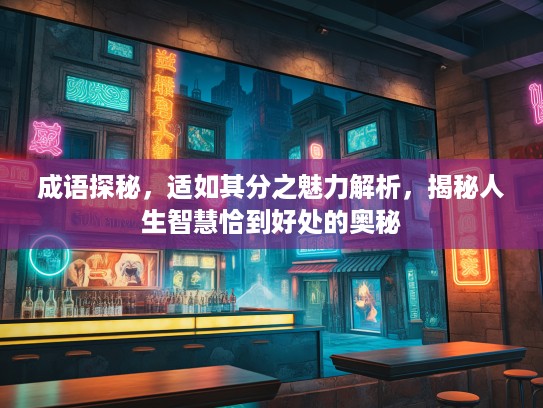 成语探秘，适如其分之魅力解析，揭秘人生智慧恰到好处的奥秘