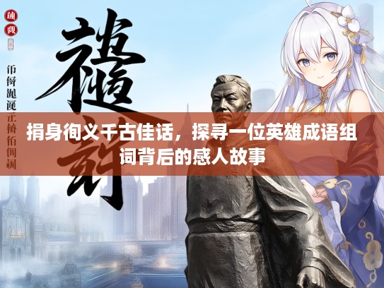 捐身徇义千古佳话,探寻一位英雄成语组词背后的感人故事 捐身徇义千古佳话,探寻一位英雄成语组词背后的感人故事