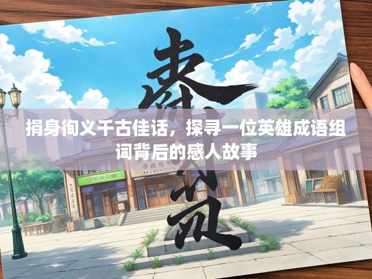 捐身徇义千古佳话,探寻一位英雄成语组词背后的感人故事 捐身徇义千古佳话,探寻一位英雄成语组词背后的感人故事