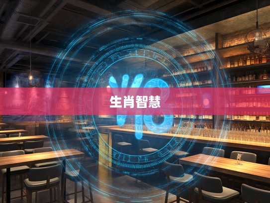 揭秘古已有之的生肖智慧，探寻最佳准确生肖之谜与文化传承