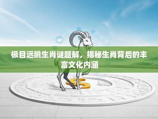 极目远眺生肖谜题解，揭秘生肖背后的丰富文化内涵