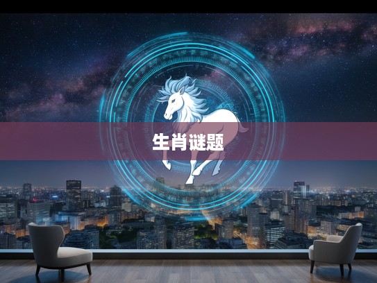 极目远眺生肖谜题解，揭秘生肖背后的丰富文化内涵