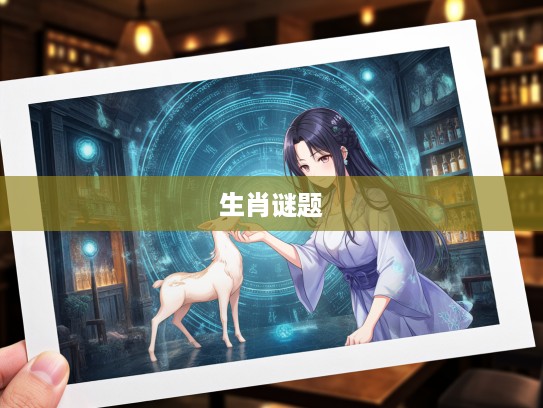 二七离家三六回生肖谜题，揭秘跨越千年的生肖神秘情缘