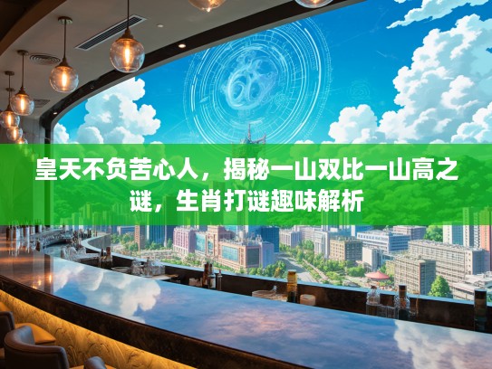 皇天不负苦心人，揭秘一山双比一山高之谜，生肖打谜趣味解析