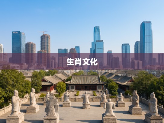 探寻千年传承，古已有之生肖文化，揭秘中国传统十二生肖的代表寓意