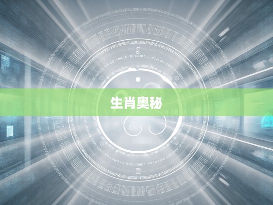 生肖解码,揭秘浮光掠影生肖背后的文化奥秘与传奇故事 生肖解码,揭秘浮光掠影生肖背后的文化奥秘与传奇故事