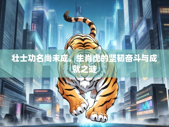 壮士功名尚未成，生肖虎的坚韧奋斗与成就之谜