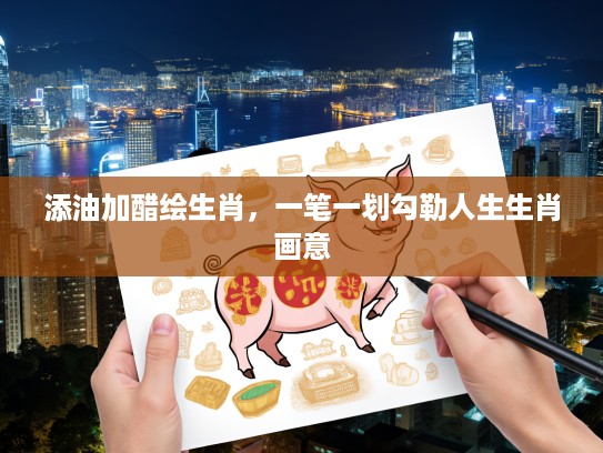 添油加醋绘生肖，一笔一划勾勒人生生肖画意