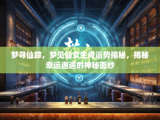 梦寻仙踪,梦见仙女生肖运势揭秘,揭秘幸运邂逅的神秘面纱 梦寻仙踪,梦见仙女生肖运势揭秘,揭秘幸运邂逅的神秘面纱