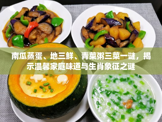 南瓜蒸蛋、地三鲜、青菜粥三菜一谜，揭示温馨家庭味道与生肖象征之谜