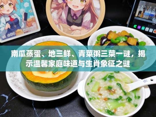 南瓜蒸蛋、地三鲜、青菜粥三菜一谜，揭示温馨家庭味道与生肖象征之谜