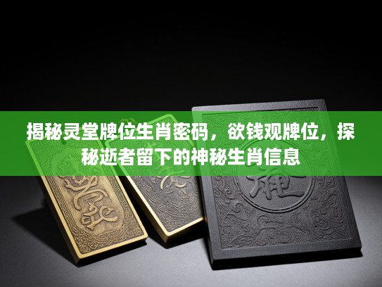 揭秘灵堂牌位生肖密码，欲钱观牌位，探秘逝者留下的神秘生肖信息
