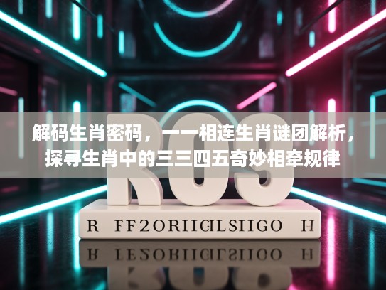 解码生肖密码，一一相连生肖谜团解析，探寻生肖中的三三四五奇妙相牵规律