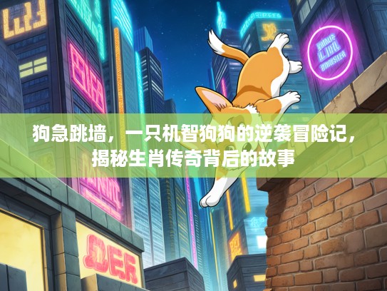 狗急跳墙，一只机智狗狗的逆袭冒险记，揭秘生肖传奇背后的故事
