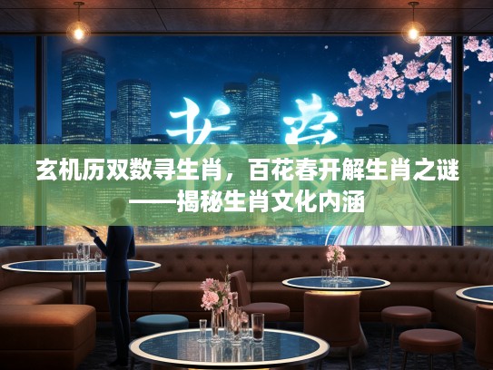 玄机历双数寻生肖，百花春开解生肖之谜——揭秘生肖文化内涵