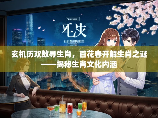 玄机历双数寻生肖，百花春开解生肖之谜——揭秘生肖文化内涵