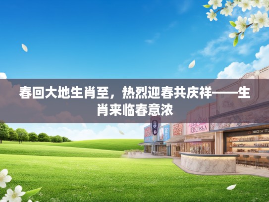 春回大地生肖至，热烈迎春共庆祥——生肖来临春意浓