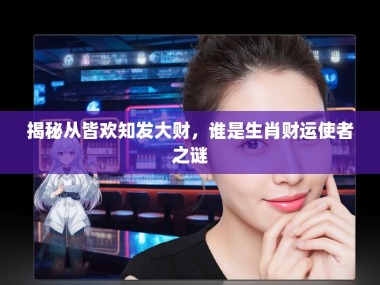 揭秘从皆欢知发大财，谁是生肖财运使者之谜