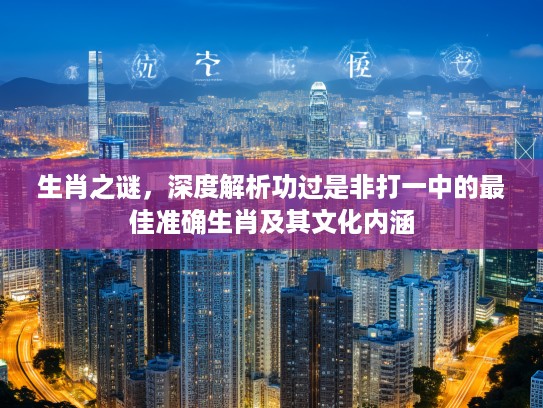 生肖之谜，深度解析功过是非打一中的最佳准确生肖及其文化内涵