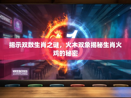 揭示双数生肖之谜，火木双象揭秘生肖火鸡的秘密