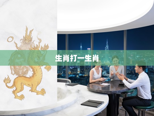 黄皇四开特揭秘,生肖打一生肖的独特魅力与技巧解析 黄皇四开特揭秘,生肖打一生肖的独特魅力与技巧解析