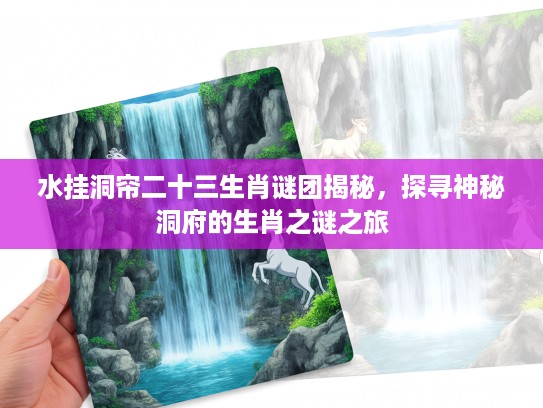 水挂洞帘二十三生肖谜团揭秘，探寻神秘洞府的生肖之谜之旅