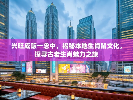兴旺成贩一念中,揭秘本地生肖鼠文化,探寻古老生肖魅力之旅 兴旺成贩一念中,揭秘本地生肖鼠文化,探寻古老生肖魅力之旅