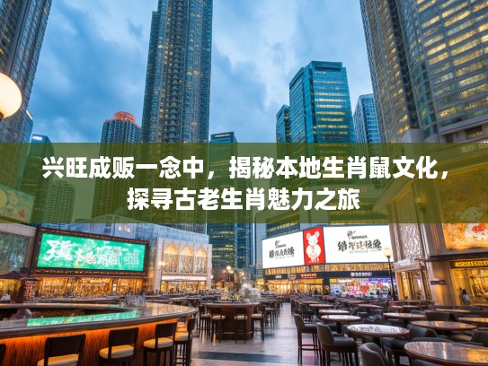 兴旺成贩一念中,揭秘本地生肖鼠文化,探寻古老生肖魅力之旅 兴旺成贩一念中,揭秘本地生肖鼠文化,探寻古老生肖魅力之旅