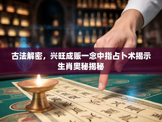 古法解密，兴旺成贩一念中指占卜术揭示生肖奥秘揭秘