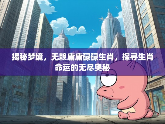 揭秘梦境,无赖庸庸碌碌生肖,探寻生肖命运的无尽奥秘 揭秘梦境,无赖庸庸碌碌生肖,探寻生肖命运的无尽奥秘