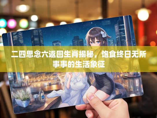 二四思念六返回生肖揭秘，饱食终日无所事事的生活象征