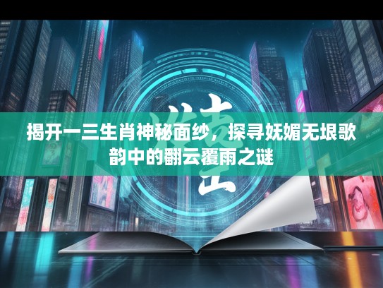 揭开一三生肖神秘面纱，探寻妩媚无垠歌韵中的翻云覆雨之谜