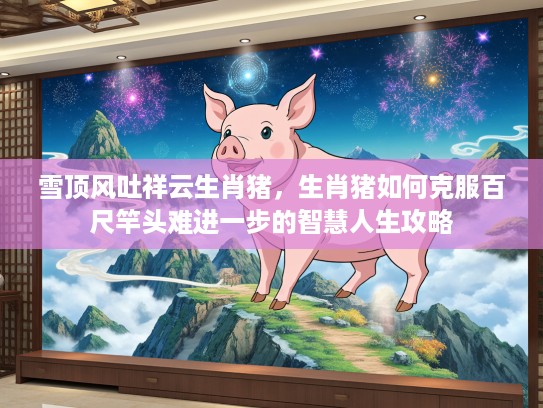 雪顶风吐祥云生肖猪，生肖猪如何克服百尺竿头难进一步的智慧人生攻略