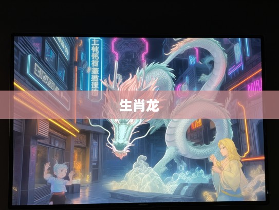 生肖龙，甘居下流精神揭秘——龙文化的深层内涵探析