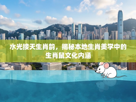 水光接天生肖韵，揭秘本地生肖美学中的生肖鼠文化内涵
