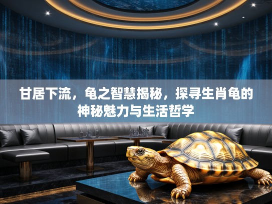 甘居下流，龟之智慧揭秘，探寻生肖龟的神秘魅力与生活哲学