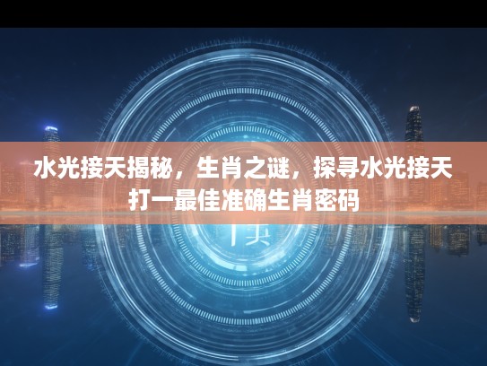 水光接天揭秘，生肖之谜，探寻水光接天打一最佳准确生肖密码
