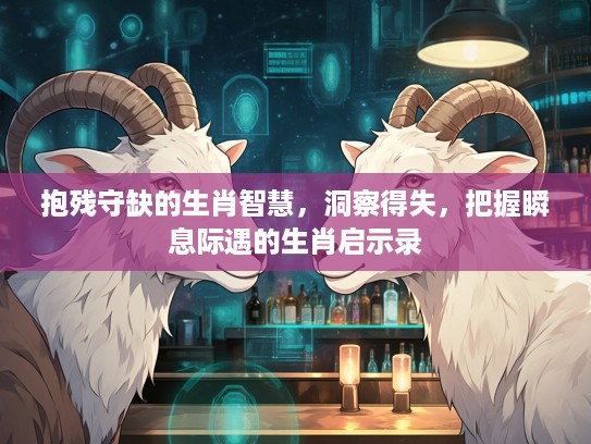 抱残守缺的生肖智慧，洞察得失，把握瞬息际遇的生肖启示录