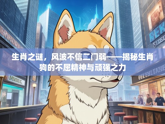 生肖之谜，风波不信二门弱——揭秘生肖狗的不屈精神与顽强之力