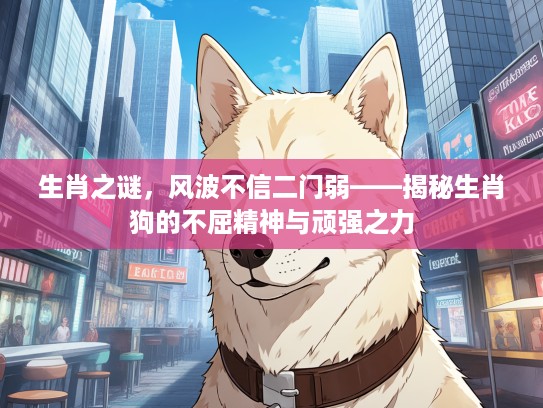 生肖之谜，风波不信二门弱——揭秘生肖狗的不屈精神与顽强之力