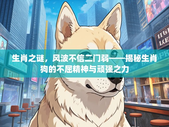 生肖之谜，风波不信二门弱——揭秘生肖狗的不屈精神与顽强之力