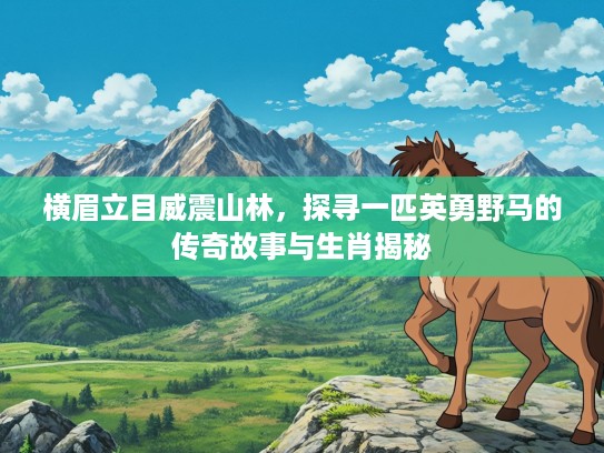 横眉立目威震山林，探寻一匹英勇野马的传奇故事与生肖揭秘