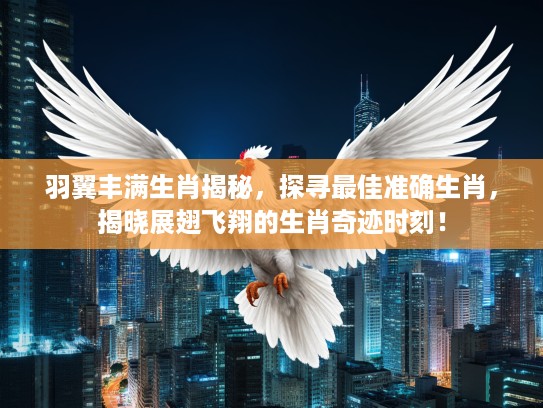羽翼丰满生肖揭秘，探寻最佳准确生肖，揭晓展翅飞翔的生肖奇迹时刻！
