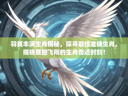 羽翼丰满生肖揭秘，探寻最佳准确生肖，揭晓展翅飞翔的生肖奇迹时刻！